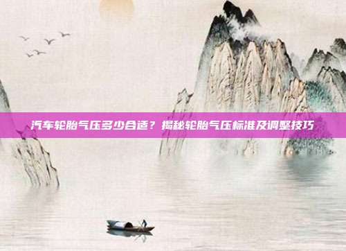 汽车轮胎气压多少合适？揭秘轮胎气压标准及调整技巧