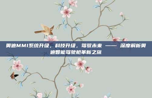 奥迪MMI系统升级，科技升级，驾驭未来 —— 深度解析奥迪智能驾驶舱革新之旅