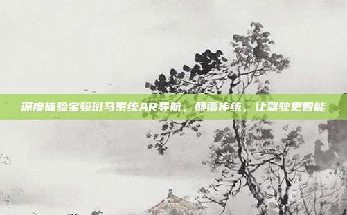 深度体验宝骏斑马系统AR导航，颠覆传统，让驾驶更智能