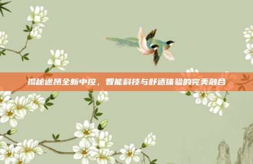 揭秘途昂全新中控，智能科技与舒适体验的完美融合