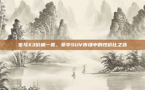 宝马X3价格一览，豪华SUV市场中的性价比之选