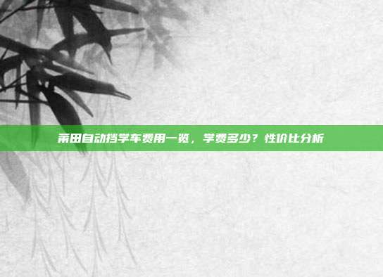 莆田自动挡学车费用一览，学费多少？性价比分析