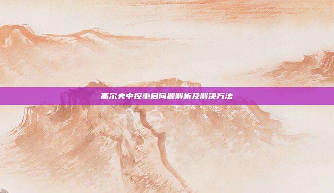 高尔夫中控重启问题解析及解决方法