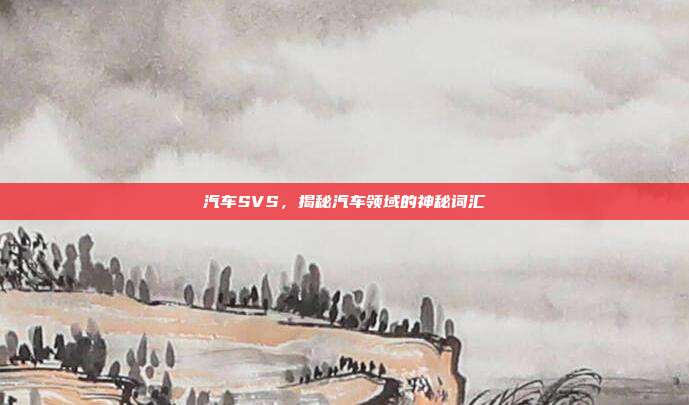汽车SVS，揭秘汽车领域的神秘词汇