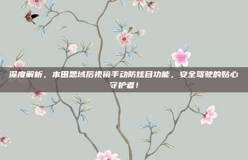 深度解析，本田思域后视镜手动防炫目功能，安全驾驶的贴心守护者！