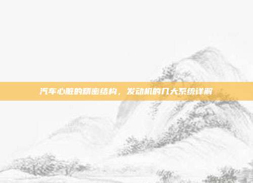 汽车心脏的精密结构，发动机的几大系统详解