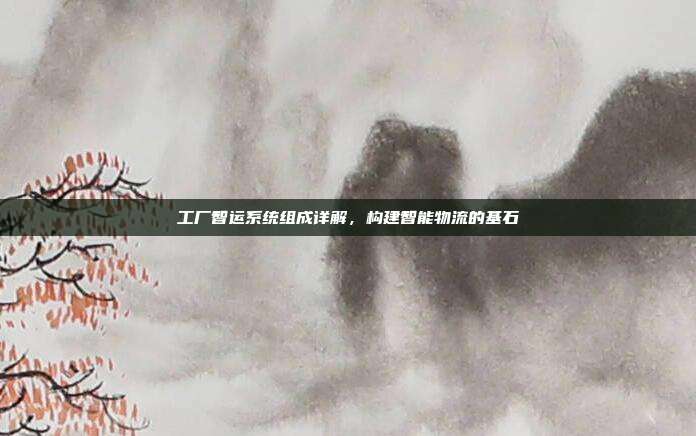 工厂智运系统组成详解，构建智能物流的基石