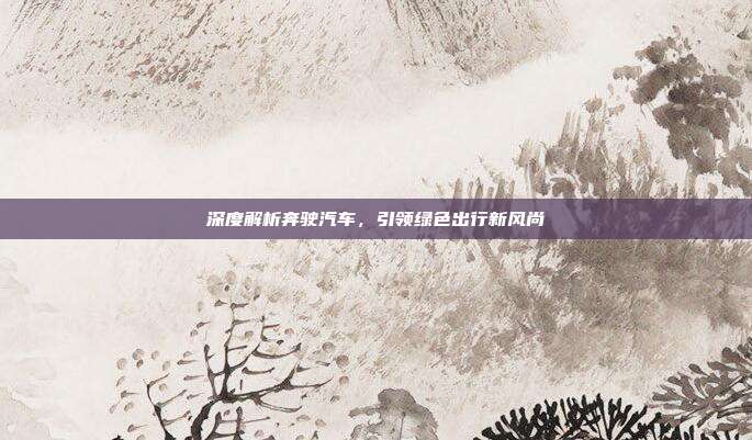 深度解析奔驶汽车，引领绿色出行新风尚