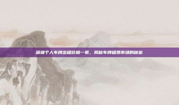 深圳个人车牌出租价格一览，揭秘车牌租赁市场的秘密
