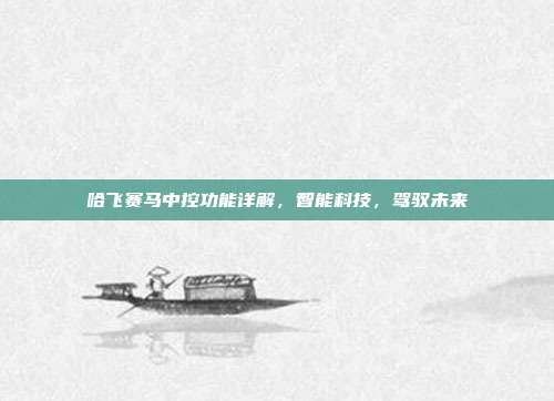 哈飞赛马中控功能详解，智能科技，驾驭未来