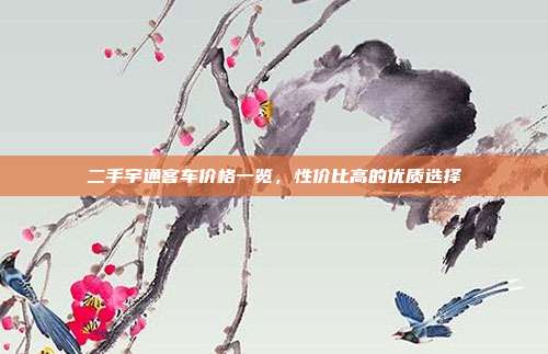 二手宇通客车价格一览，性价比高的优质选择