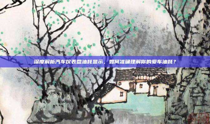 深度解析汽车仪表盘油耗显示，如何准确理解你的爱车油耗？