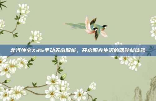 北汽绅宝X35手动天窗解析，开启阳光生活的驾驶新体验