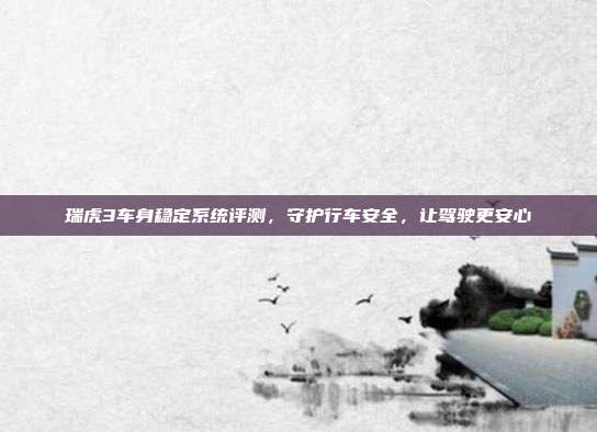 瑞虎3车身稳定系统评测，守护行车安全，让驾驶更安心