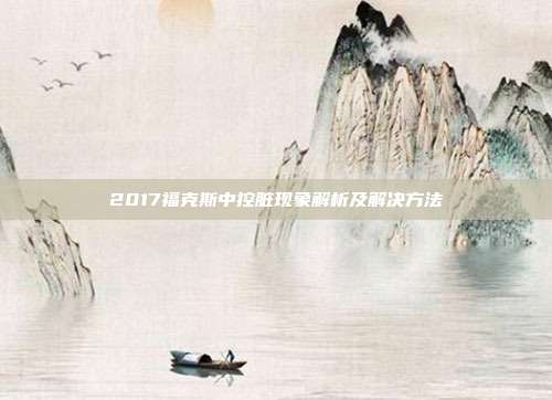 2017福克斯中控脏现象解析及解决方法
