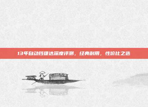 13年自动挡捷达深度评测，经典耐用，性价比之选
