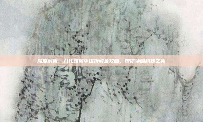 深度解析，八代雅阁中控拆解全攻略，带你领略科技之美
