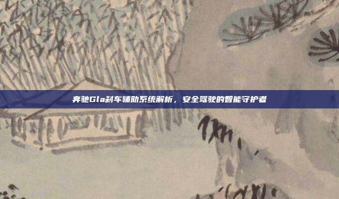 奔驰Gla刹车辅助系统解析，安全驾驶的智能守护者