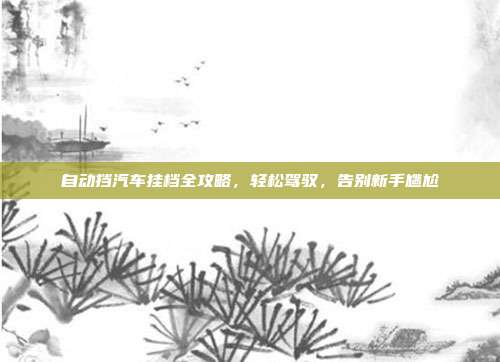 自动挡汽车挂档全攻略，轻松驾驭，告别新手尴尬