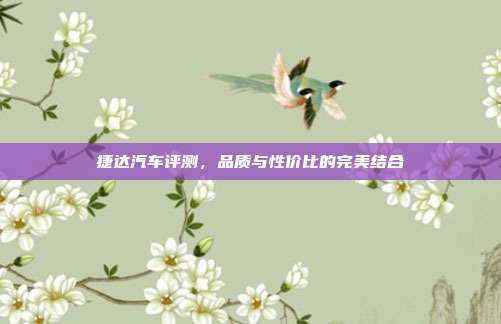 捷达汽车评测，品质与性价比的完美结合