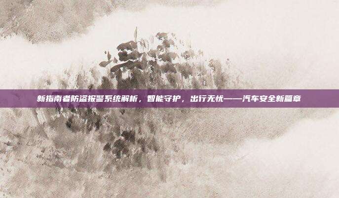 新指南者防盗报警系统解析，智能守护，出行无忧——汽车安全新篇章