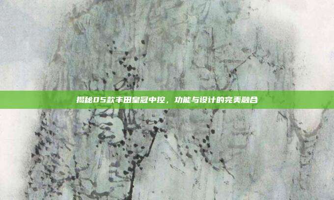 揭秘05款丰田皇冠中控，功能与设计的完美融合