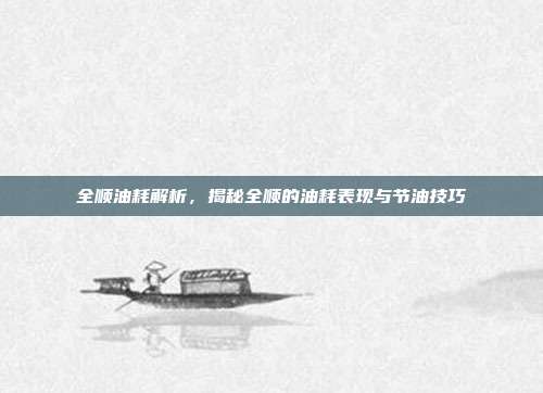 全顺油耗解析，揭秘全顺的油耗表现与节油技巧