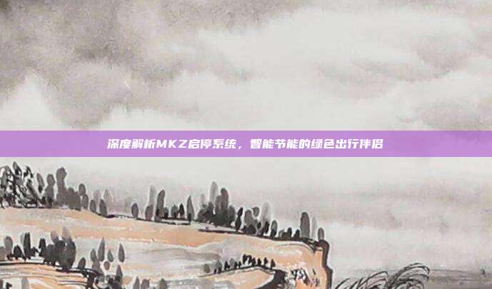 深度解析MKZ启停系统，智能节能的绿色出行伴侣