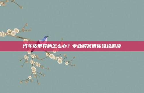 汽车皮带异响怎么办？专业解答带你轻松解决
