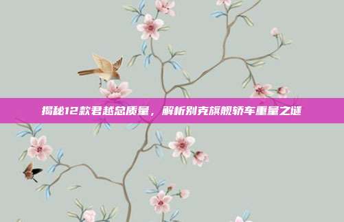 揭秘12款君越总质量，解析别克旗舰轿车重量之谜