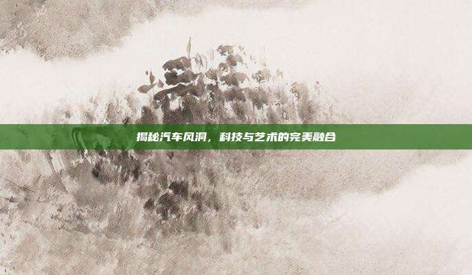 揭秘汽车风洞，科技与艺术的完美融合