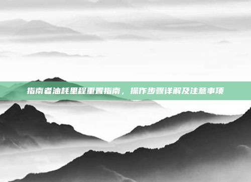 指南者油耗里程重置指南，操作步骤详解及注意事项