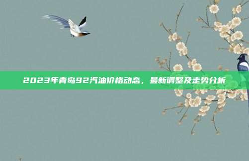 2023年青岛92汽油价格动态，最新调整及走势分析