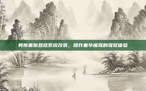 劳斯莱斯悬挂系统改装，提升奢华座驾的驾驭体验