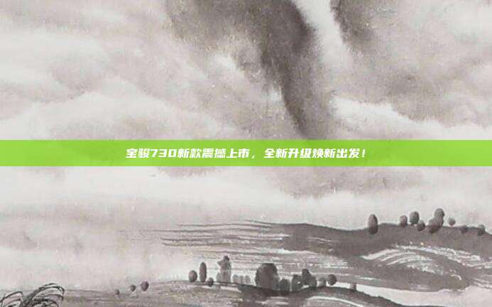 宝骏730新款震撼上市，全新升级焕新出发！