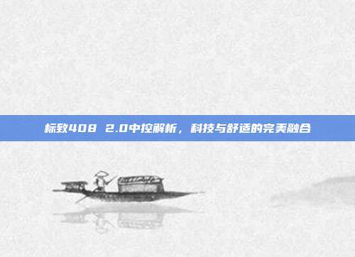 标致408 2.0中控解析，科技与舒适的完美融合
