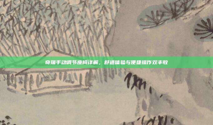 奇瑞手动调节座椅详解，舒适体验与便捷操作双丰收