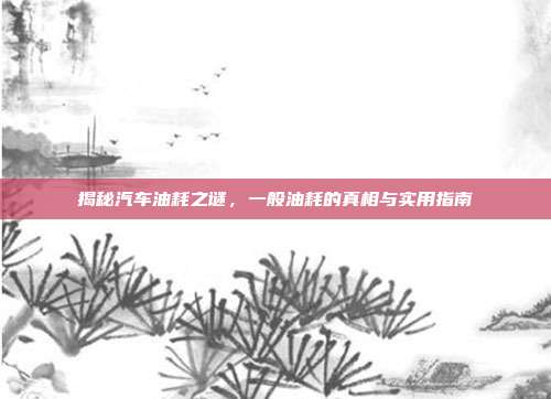 揭秘汽车油耗之谜，一般油耗的真相与实用指南