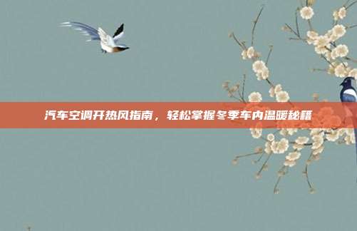 汽车空调开热风指南，轻松掌握冬季车内温暖秘籍