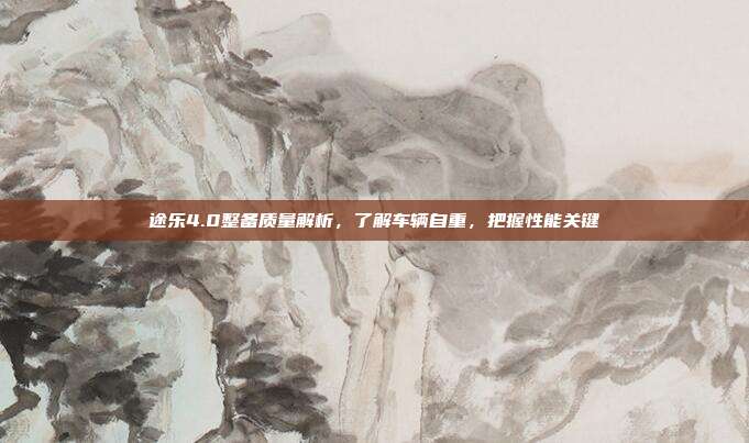 途乐4.0整备质量解析，了解车辆自重，把握性能关键