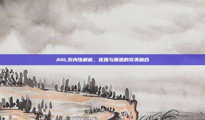 A4L灰内饰解析，优雅与质感的完美融合