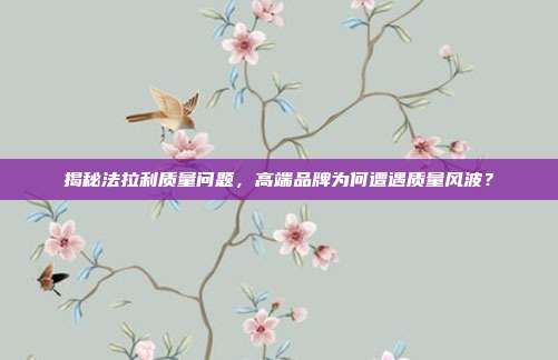 揭秘法拉利质量问题，高端品牌为何遭遇质量风波？
