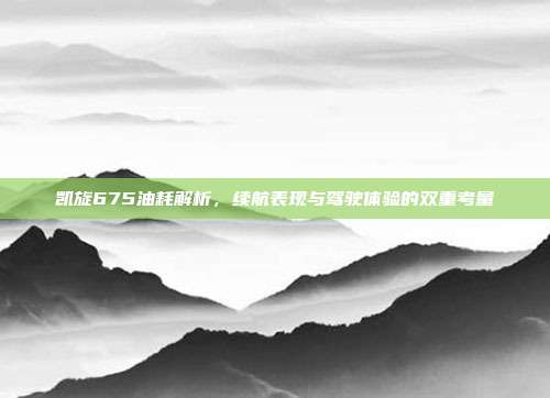 凯旋675油耗解析，续航表现与驾驶体验的双重考量