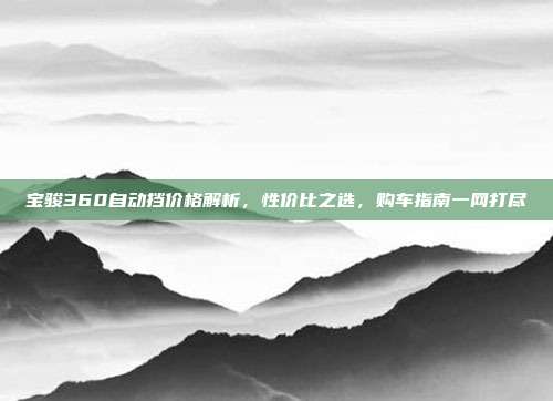 宝骏360自动挡价格解析，性价比之选，购车指南一网打尽