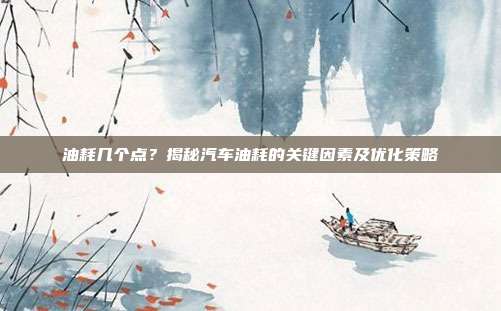 油耗几个点？揭秘汽车油耗的关键因素及优化策略
