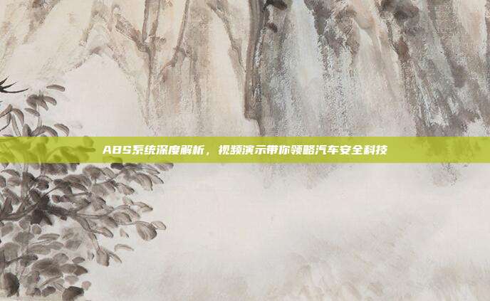 ABS系统深度解析，视频演示带你领略汽车安全科技