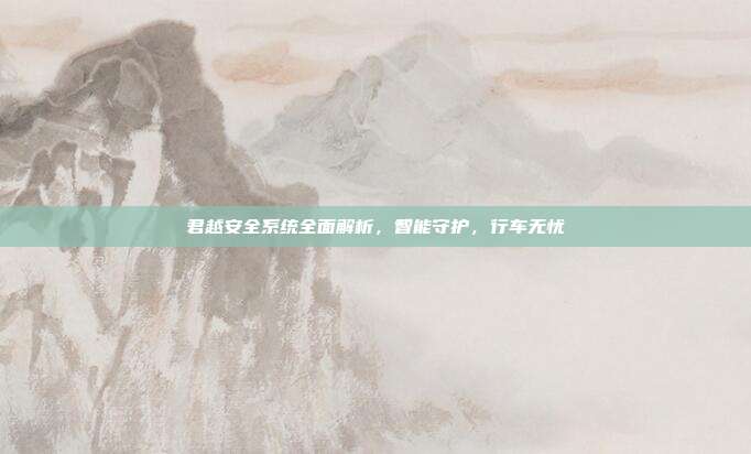 君越安全系统全面解析，智能守护，行车无忧