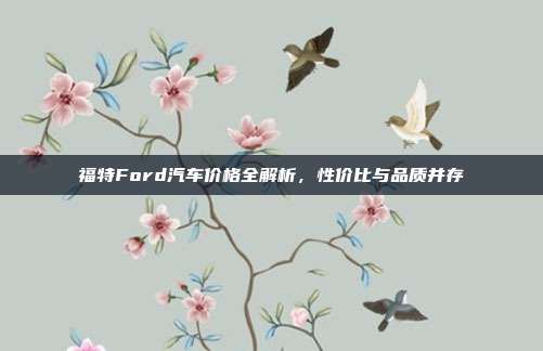 福特Ford汽车价格全解析，性价比与品质并存