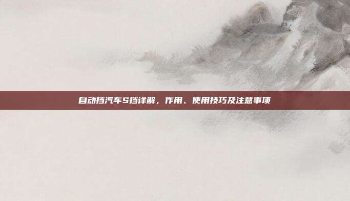 自动挡汽车S挡详解，作用、使用技巧及注意事项