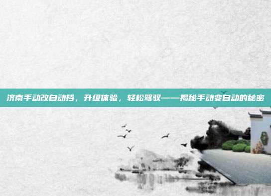济南手动改自动挡，升级体验，轻松驾驭——揭秘手动变自动的秘密